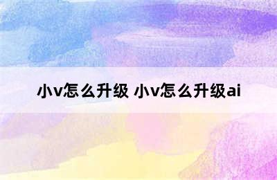 小v怎么升级 小v怎么升级ai